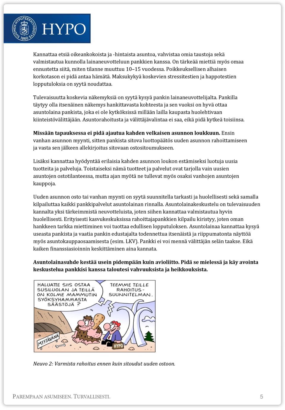 Maksukykyä koskevien stressitestien ja happotestien lopputuloksia on syytä noudattaa. Tulevaisuutta koskevia näkemyksiä on syytä kysyä pankin lainaneuvottelijalta.