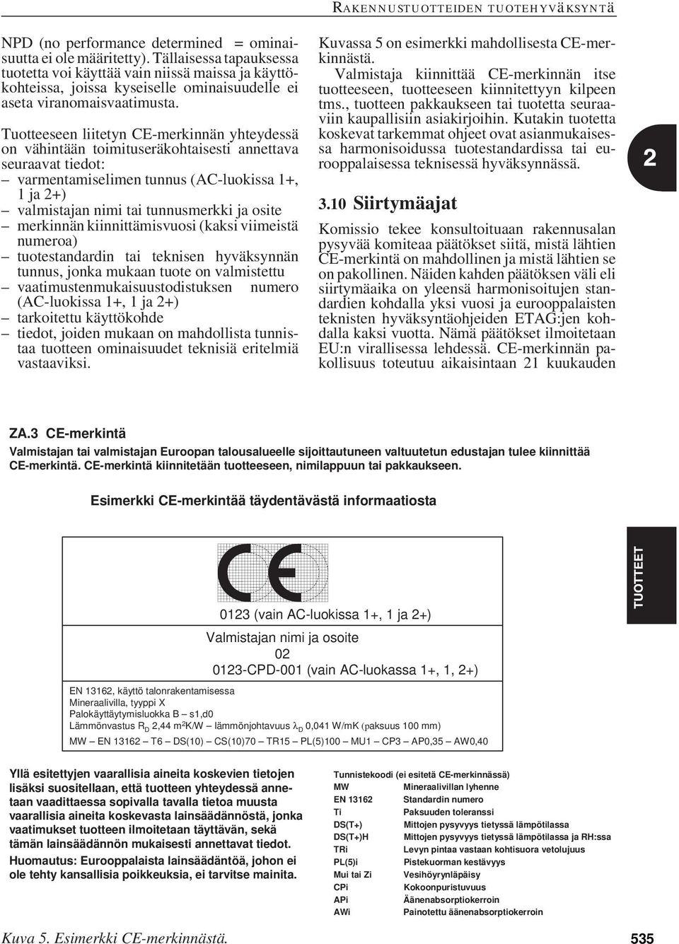 Tuotteeseen liitetyn CE-merkinnän yhteydessä on vähintään toimituseräkohtaisesti annettava seuraavat tiedot: varmentamiselimen tunnus (AC-luokissa 1+, 1 ja 2+) valmistajan nimi tai tunnusmerkki ja