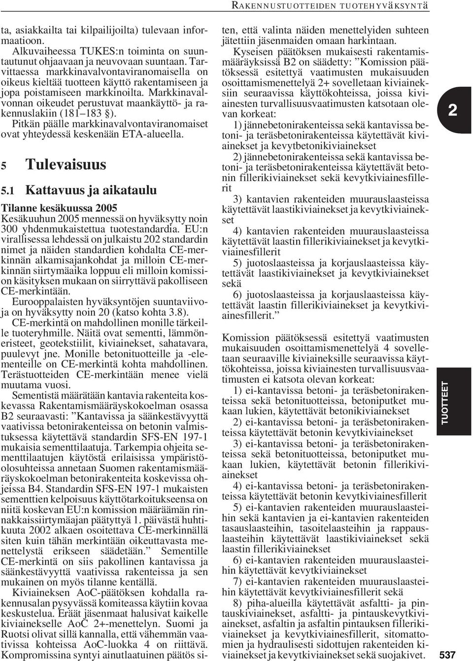 Markkinavalvonnan oikeudet perustuvat maankäyttö- ja rakennuslakiin (181 183 ). Pitkän päälle markkinavalvontaviranomaiset ovat yhteydessä keskenään ETA-alueella. 5 Tulevaisuus 5.