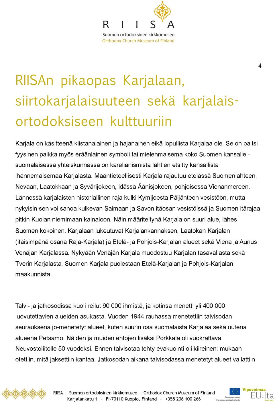 Maantieteellisesti Karjala rajautuu etelässä Suomenlahteen, Nevaan, Laatokkaan ja Syvärijokeen, idässä Äänisjokeen, pohjoisessa Vienanmereen.