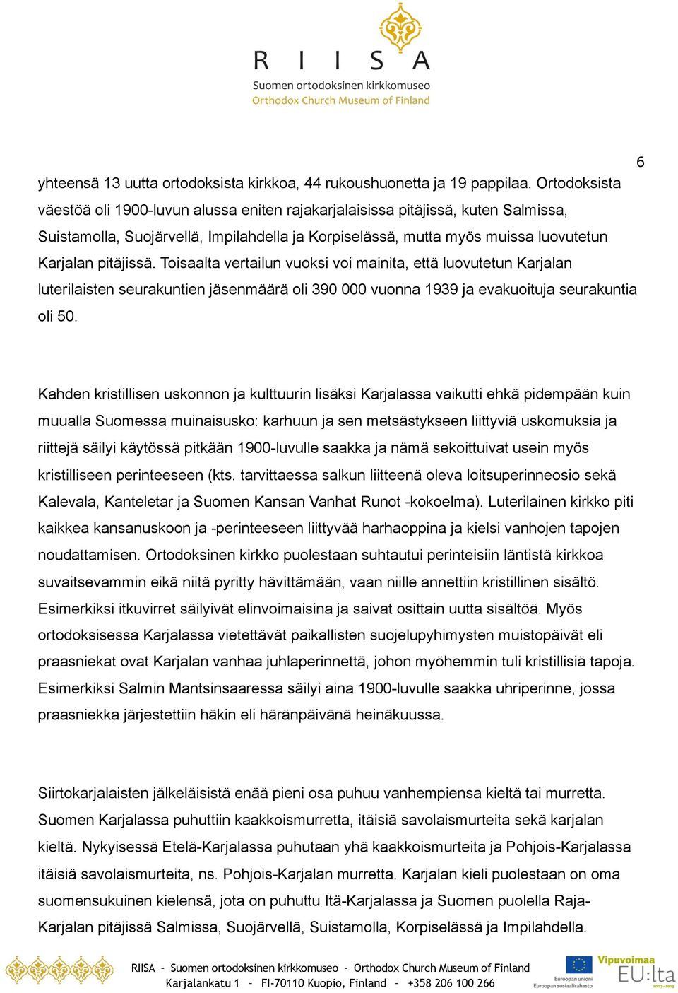 Toisaalta vertailun vuoksi voi mainita, että luovutetun Karjalan luterilaisten seurakuntien jäsenmäärä oli 390 000 vuonna 1939 ja evakuoituja seurakuntia oli 50.