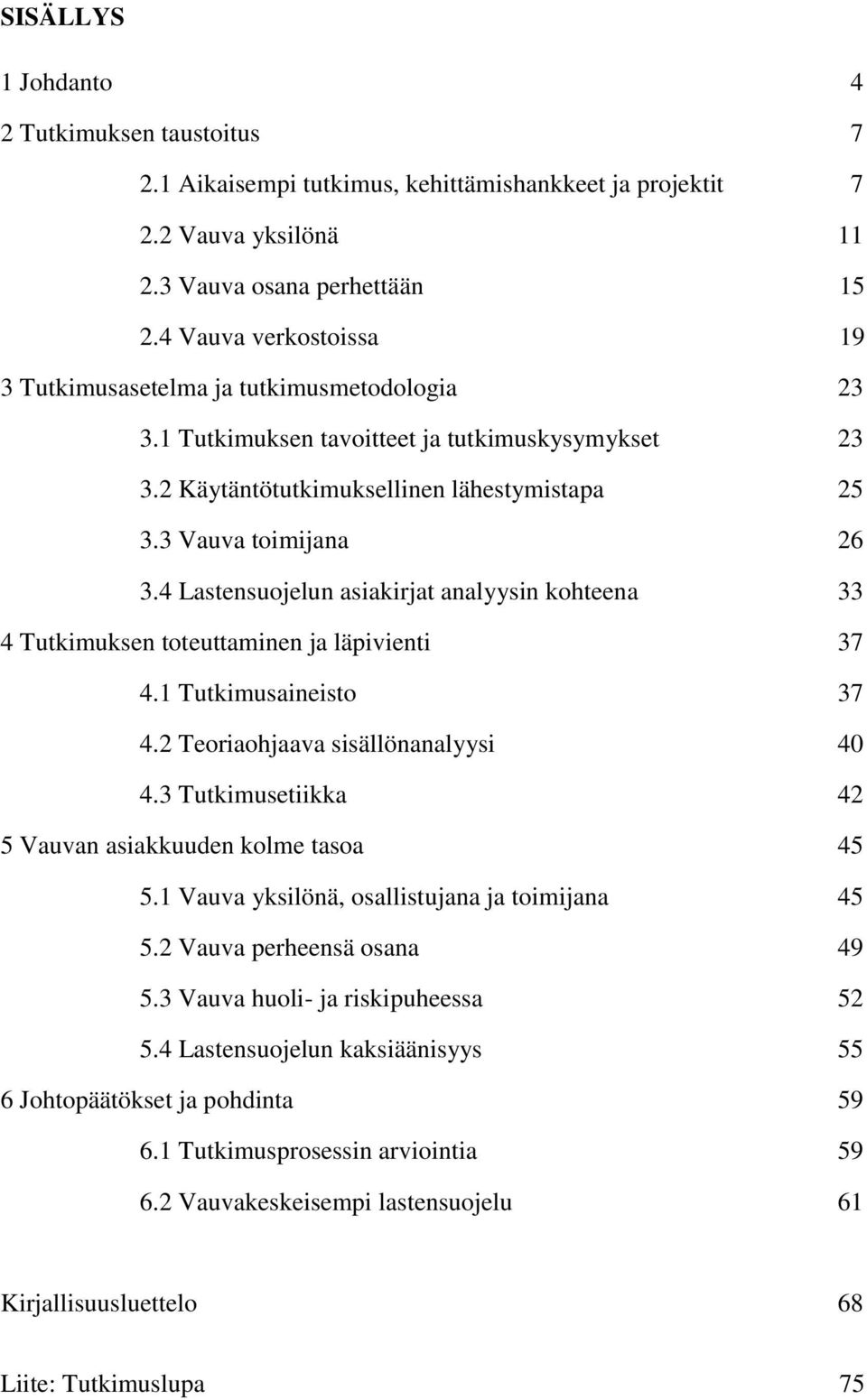 4 Lastensuojelun asiakirjat analyysin kohteena 33 4 Tutkimuksen toteuttaminen ja läpivienti 37 4.1 Tutkimusaineisto 37 4.2 Teoriaohjaava sisällönanalyysi 40 4.