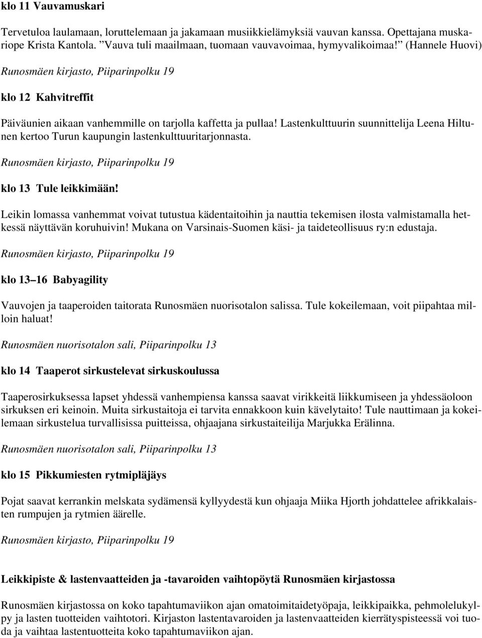 Leikin lomassa vanhemmat voivat tutustua kädentaitoihin ja nauttia tekemisen ilosta valmistamalla hetkessä näyttävän koruhuivin! Mukana on Varsinais-Suomen käsi- ja taideteollisuus ry:n edustaja.