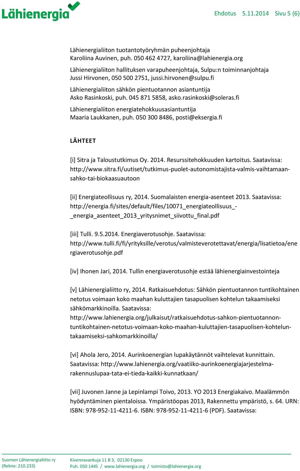 fi Lähienergialiiton sähkön pientuotannon asiantuntija Asko Rasinkoski, puh. 045 871 5858, asko.rasinkoski@soleras.fi Lähienergialiiton energiatehokkuusasiantuntija Maaria Laukkanen, puh.