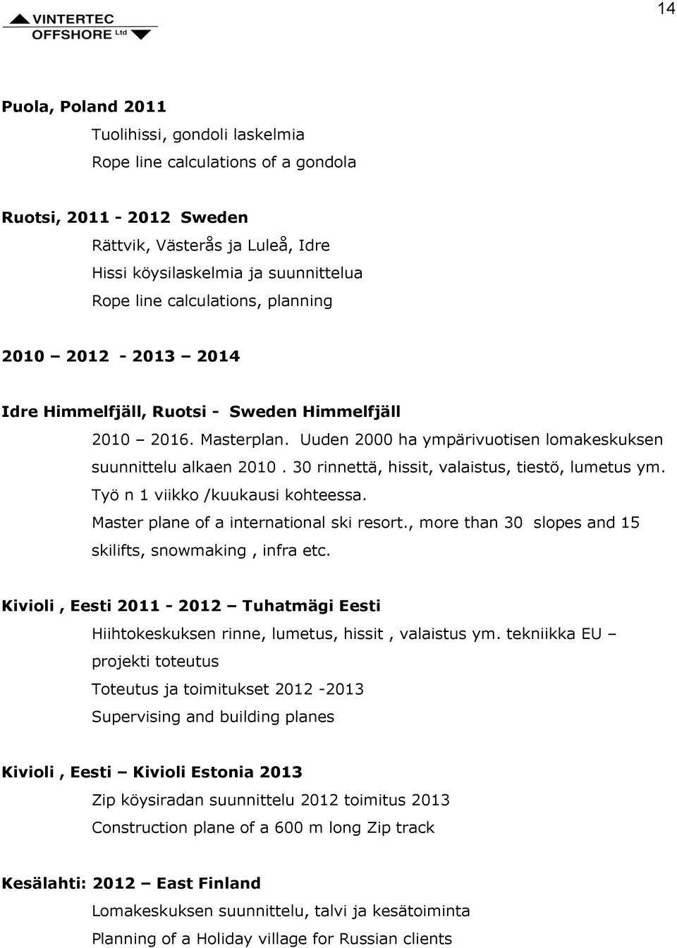 30 rinnettä, hissit, valaistus, tiestö, lumetus ym. Työ n 1 viikko /kuukausi kohteessa. Master plane of a international ski resort., more than 30 slopes and 15 skilifts, snowmaking, infra etc.