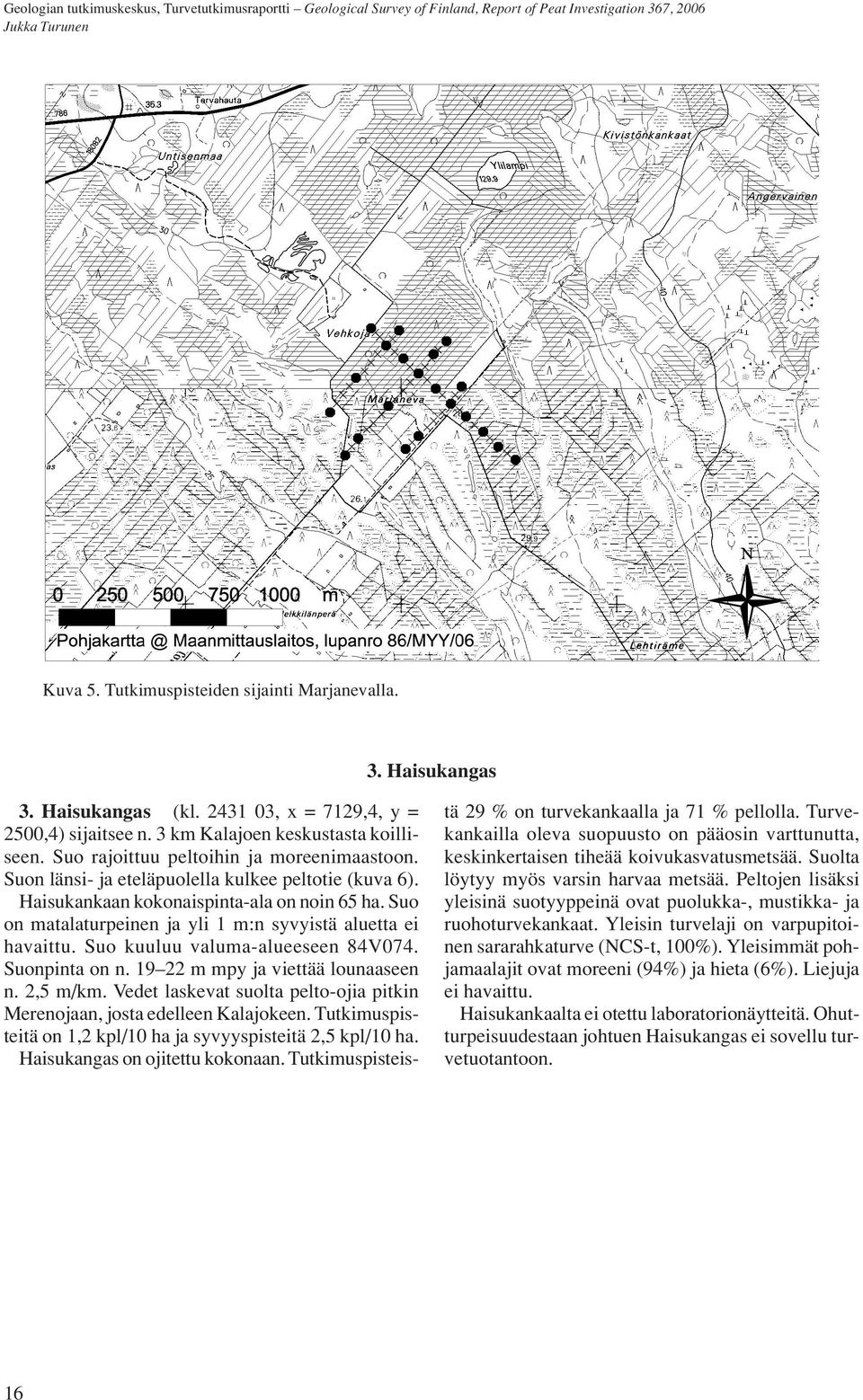Suo on matalaturpeinen ja yli 1 m:n syvyistä aluetta ei havaittu. Suo kuuluu valuma-alueeseen 84V074. Suonpinta on n. 19 22 m mpy ja viettää lounaaseen n. 2,5 m/km.