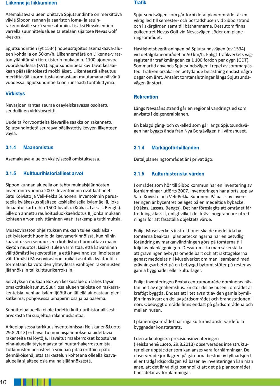 Liikennemäärä on Liikenne-viraston ylläpitämän tierekisterin mukaan n. 1100 ajoneuvoa vuorokaudessa (KVL). Spjutsundintietä käyttävät kesäaikaan pääsääntöisesti mökkiläiset.