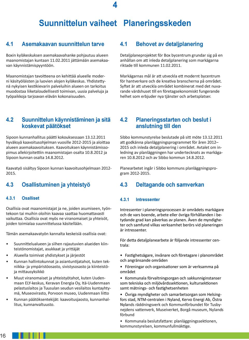 Yhdistettynä nykyisen kestikievarin palveluihin alueen on tarkoitus muodostaa liiketaloudellisesti toimivan, uusia palveluja ja työpaikkoja tarjoavan elävän kokonaisuuden. 4.
