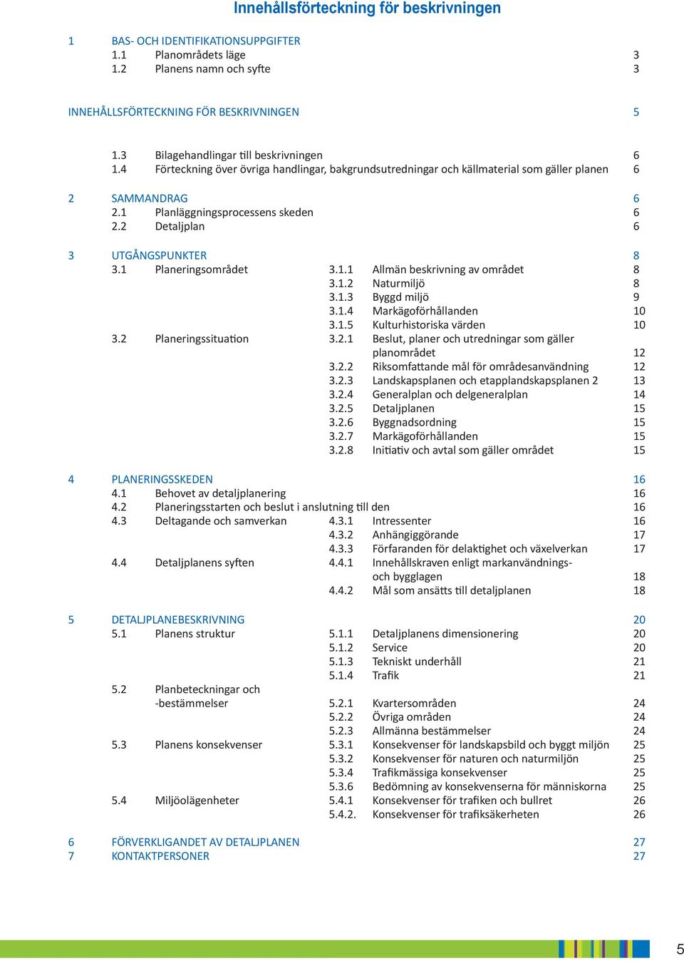2 Detaljplan 6 3 UTGÅNGSPUNKTER 8 3.1 Planeringsområdet 3.1.1 Allmän beskrivning av området 8 3.1.2 Naturmiljö 8 3.1.3 Byggd miljö 9 3.1.4 Markägoförhållanden 10 3.1.5 Kulturhistoriska värden 10 3.
