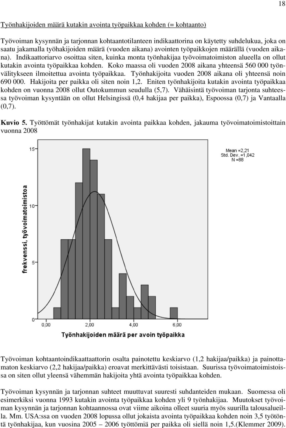 Koko maassa oli vuoden 2008 aikana yhteensä 560 000 työnvälitykseen ilmoitettua avointa työpaikkaa. Työnhakijoita vuoden 2008 aikana oli yhteensä noin 690 000. Hakijoita per paikka oli siten noin 1,2.