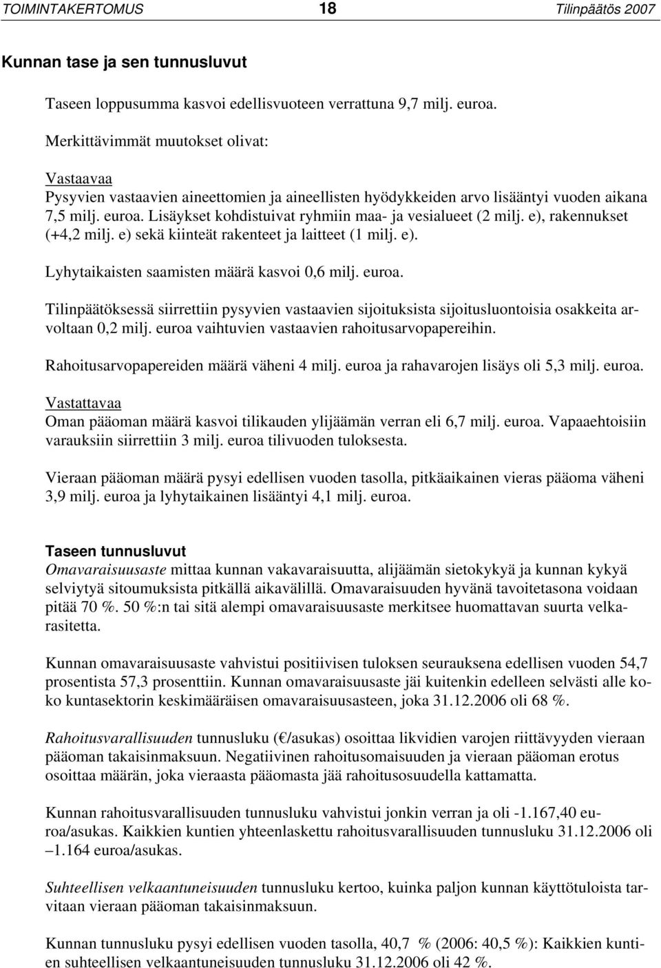 Lisäykset kohdistuivat ryhmiin maa- ja vesialueet (2 milj. e), rakennukset (+4,2 milj. e) sekä kiinteät rakenteet ja laitteet (1 milj. e). Lyhytaikaisten saamisten määrä kasvoi 0,6 milj. euroa.