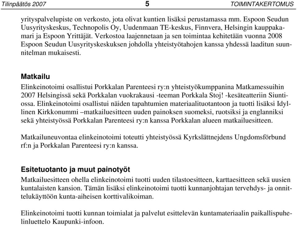 Verkostoa laajennetaan ja sen toimintaa kehitetään vuonna 2008 Espoon Seudun Uusyrityskeskuksen johdolla yhteistyötahojen kanssa yhdessä laaditun suunnitelman mukaisesti.