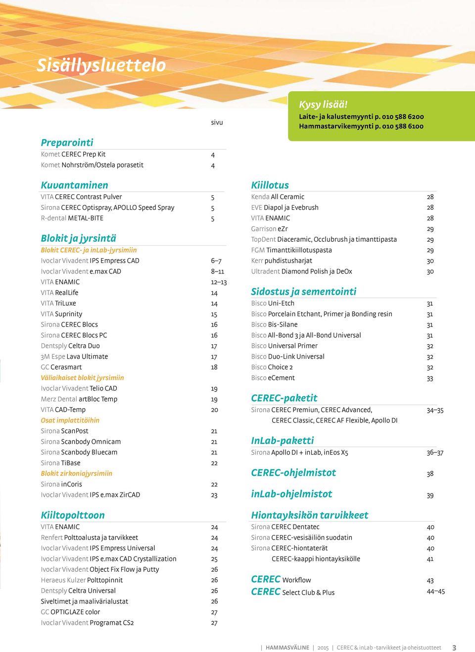 EVE Diapol ja Evebrush 28 R-dental META-BITE 5 VITA ENAMIC 28 Blokit ja jyrsintä Blokit CEREC- ja inab-jyrsimiin Garrison ezr TopDent Diaceramic, Occlubrush ja timanttipasta FGM