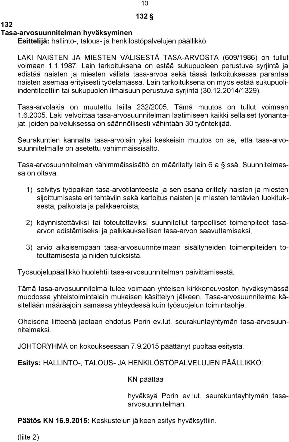 Lain tarkoituksena on myös estää sukupuoliindentiteettiin tai sukupuolen ilmaisuun perustuva syrjintä (30.12.2014/1329). Tasa-arvolakia on muutettu lailla 232/2005. Tämä muutos on tullut voimaan 1.6.