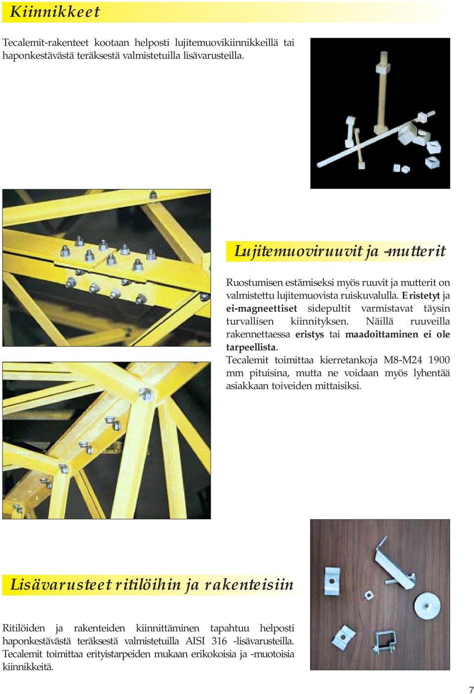 Eristetyt ja ei-magneettiset sidepultit varmistavat täysin turvallisen kiinnityksen. Näillä ruuveilla rakennettaessa eristys tai maadoittaminen ei ole tarpeellista.