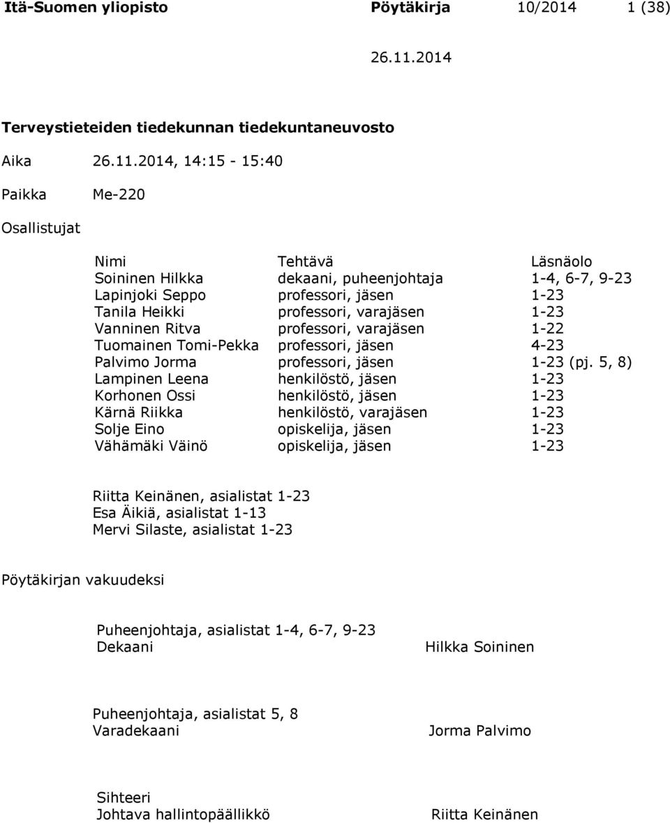 2014, 14:15-15:40 Paikka Me-220 Osallistujat Nimi Tehtävä Läsnäolo Soininen Hilkka dekaani, puheenjohtaja 1-4, 6-7, 9-23 Lapinjoki Seppo professori, jäsen 1-23 Tanila Heikki professori, varajäsen