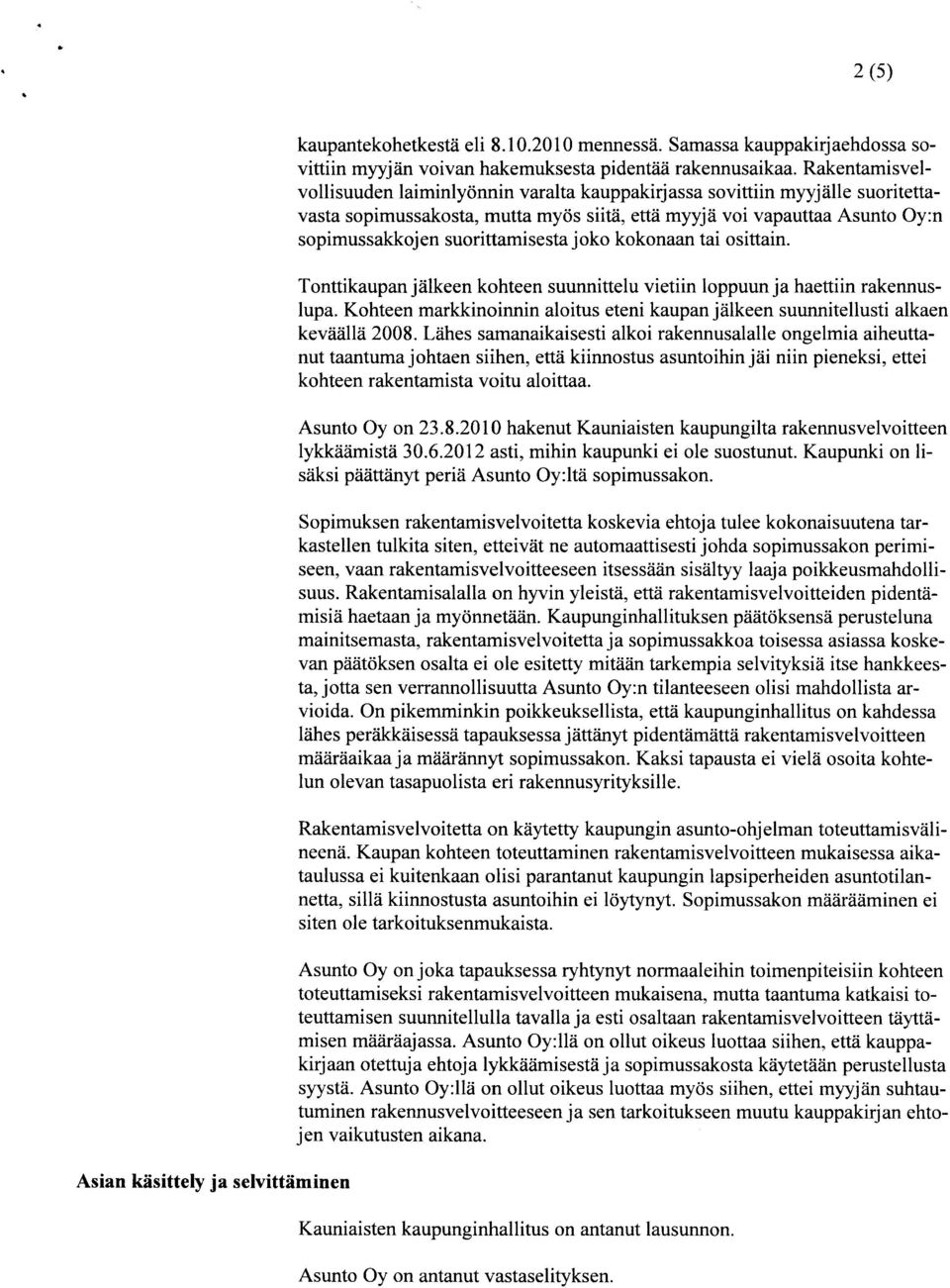 joko kokonaan tai osittain. Tonttikaupan jälkeen kohteen suunnittelu vietiin loppuun ja haettiin rakennuslupa. Kohteen markkinoinnin aloitus eteni kaupan jälkeen suunnitellusti alkaen keväällä 2008.