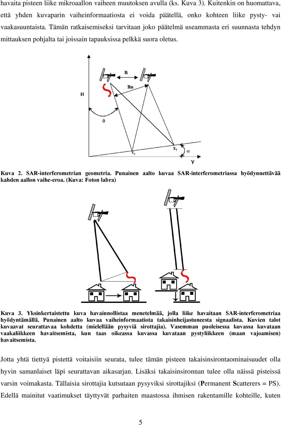 Tämän ratkaisemiseksi tarvitaan joko päätelmä useammasta eri suunnasta tehdyn mittauksen pohjalta tai joissain tapauksissa pelkkä suora oletus. Kuva 2. SAR-interferometrian geometria.