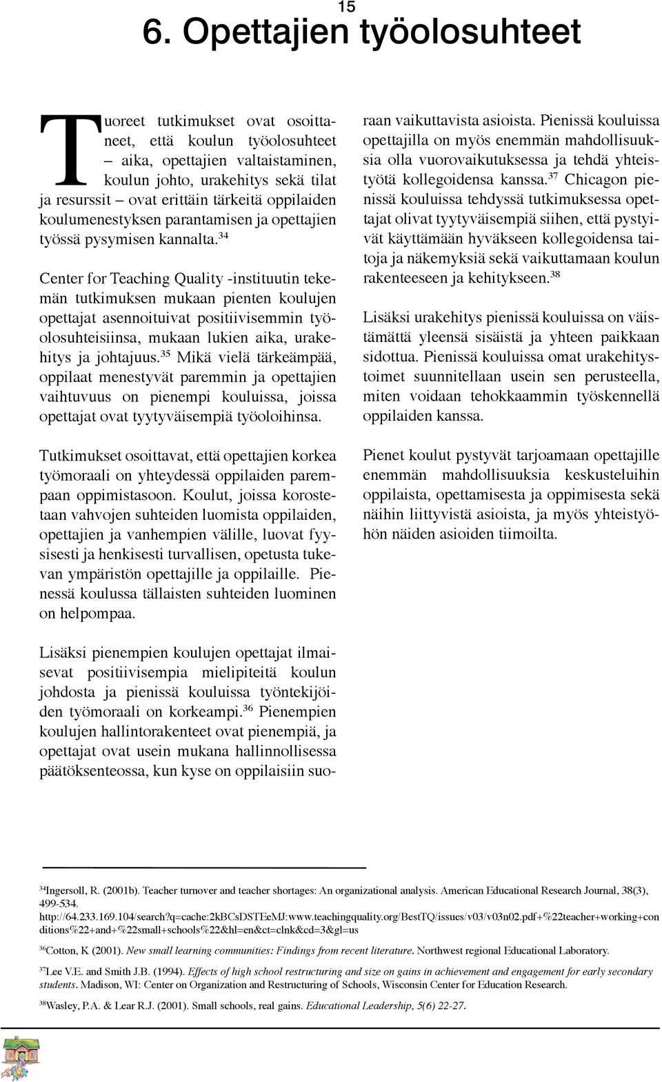 34 Center for Teaching Quality -instituutin tekemän tutkimuksen mukaan pienten koulujen opettajat asennoituivat positiivisemmin työolosuhteisiinsa, mukaan lukien aika, urakehitys ja johtajuus.