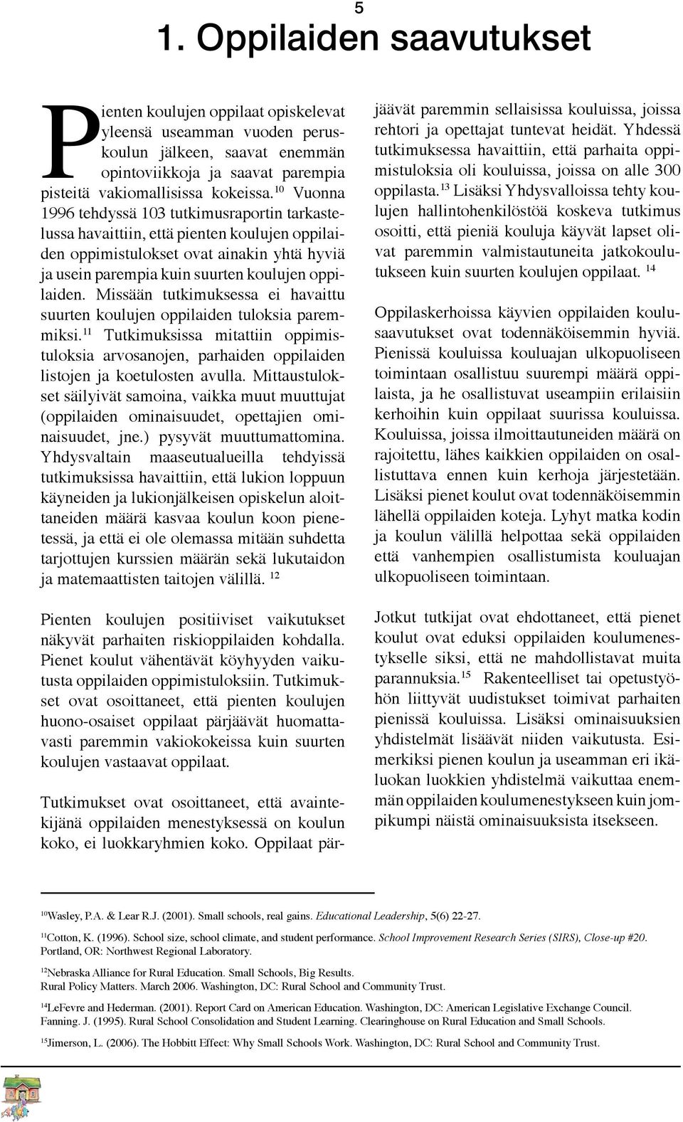 Missään tutkimuksessa ei havaittu suurten koulujen oppilaiden tuloksia paremmiksi. 11 Tutkimuksissa mitattiin oppimistuloksia arvosanojen, parhaiden oppilaiden listojen ja koetulosten avulla.