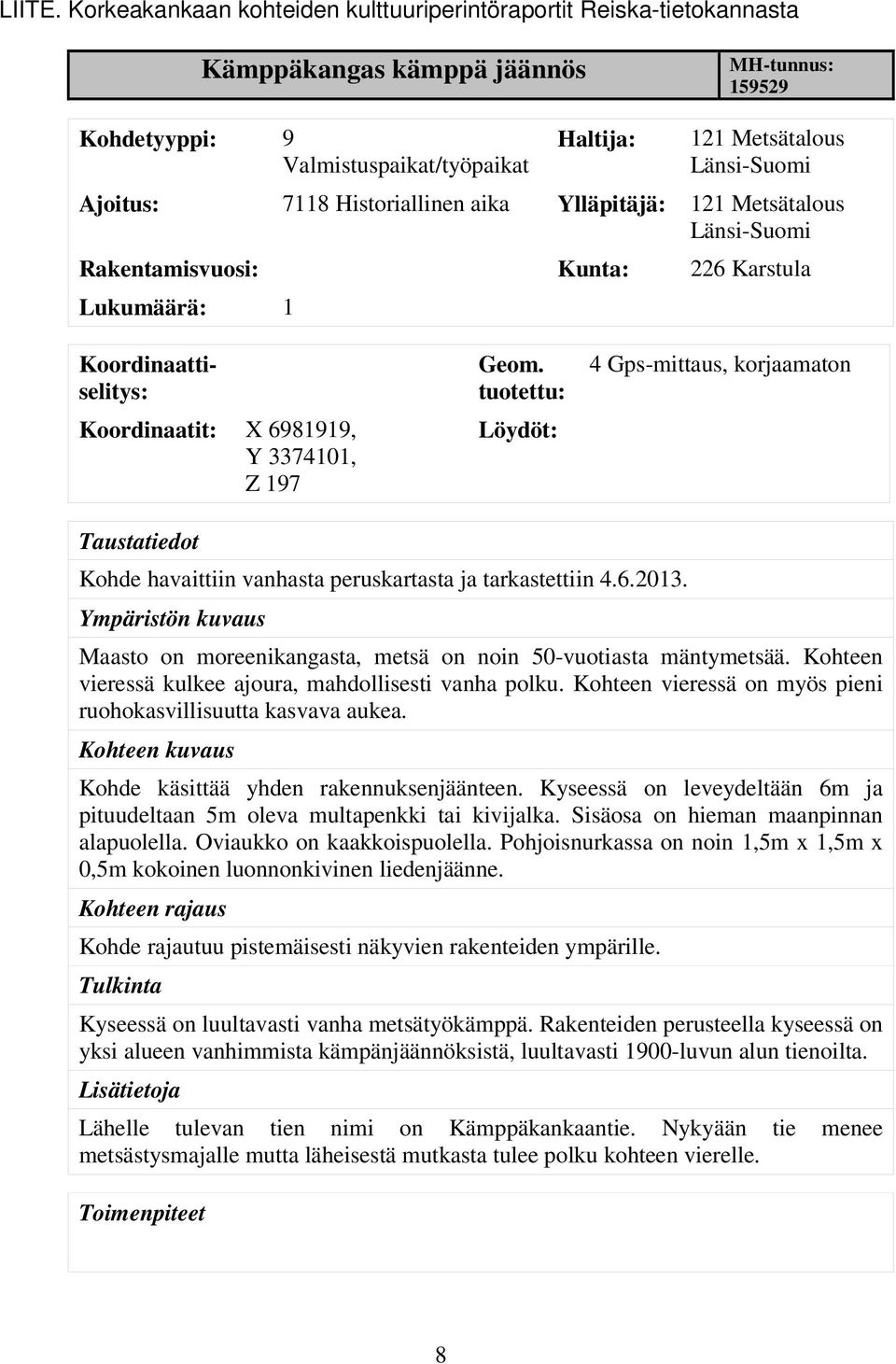 Ajoitus: 7118 Historiallinen aika Ylläpitäjä: 121 Metsätalous Länsi-Suomi Rakentamisvuosi: Kunta: 226 Karstula Lukumäärä: 1 Koordinaattiselitys: Koordinaatit: X 6981919, Y 3374101, Z 197 Geom.