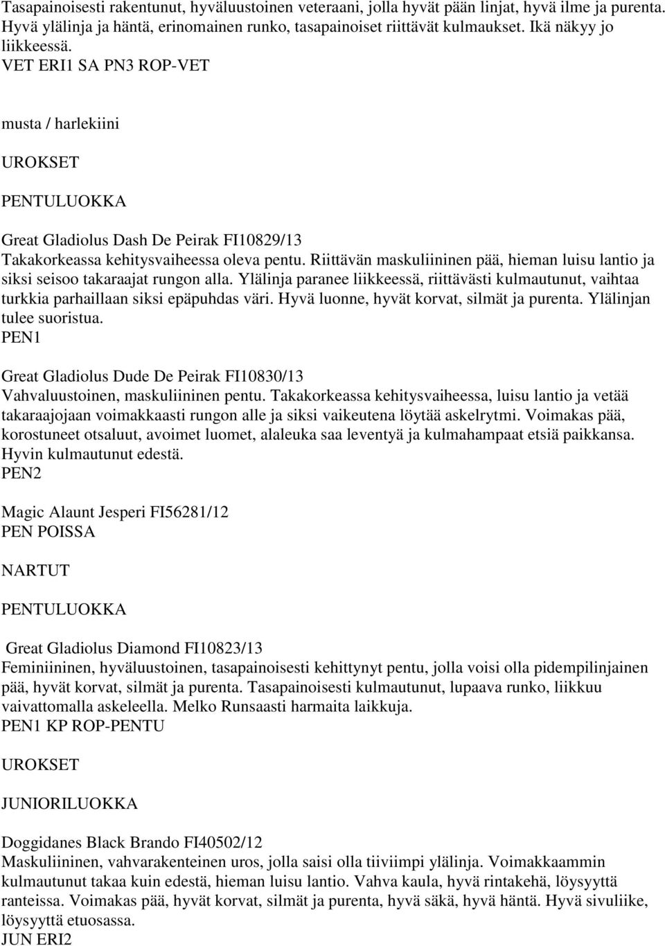 Riittävän maskuliininen pää, hieman luisu lantio ja siksi seisoo takaraajat rungon alla. Ylälinja paranee liikkeessä, riittävästi kulmautunut, vaihtaa turkkia parhaillaan siksi epäpuhdas väri.