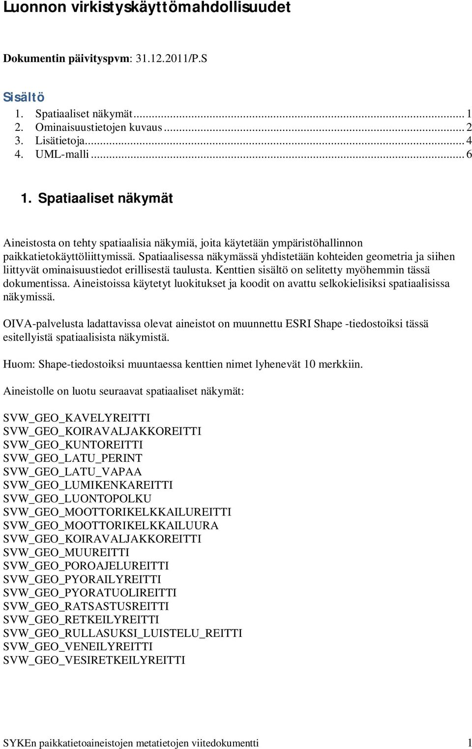 Spatiaalisessa näkymässä yhdistetään kohteiden geometria ja siihen liittyvät ominaisuustiedot erillisestä taulusta. Kenttien sisältö on selitetty myöhemmin tässä dokumentissa.