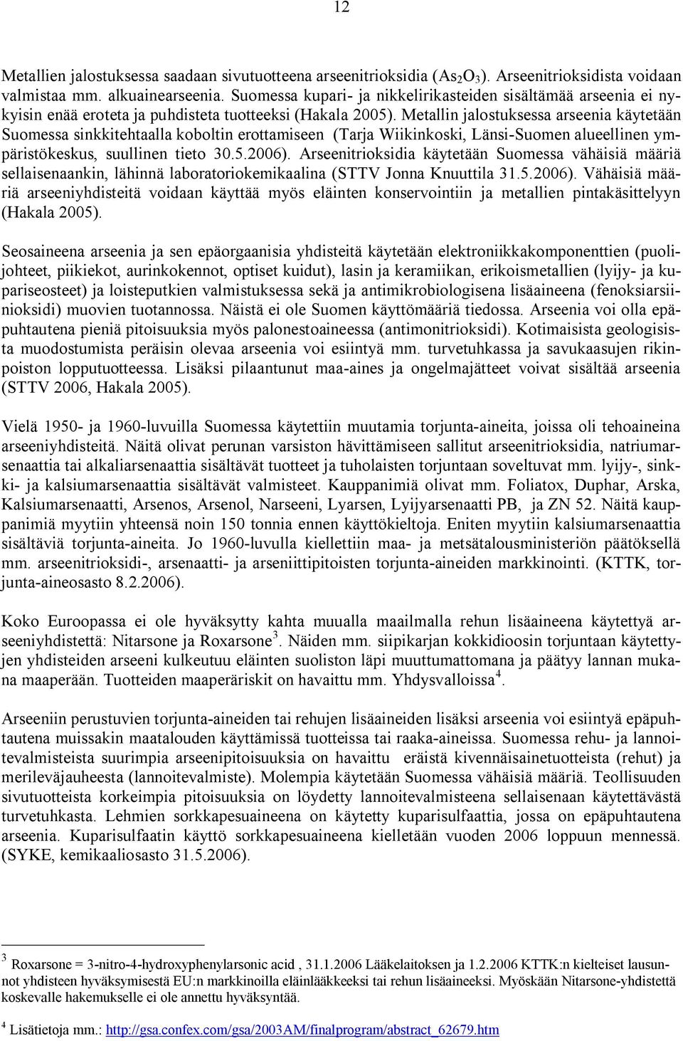 Metallin jalostuksessa arseenia käytetään Suomessa sinkkitehtaalla koboltin erottamiseen (Tarja Wiikinkoski, Länsi Suomen alueellinen ympäristökeskus, suullinen tieto 30.5.2006).