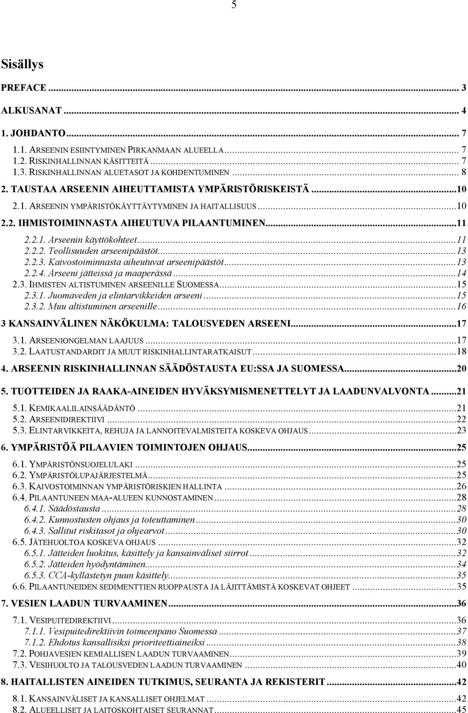 ..13 2.2.3. Kaivostoiminnasta aiheutuvat arseenipäästöt...13 2.2.4. Arseeni jätteissä ja maaperässä...14 2.3. IHMISTEN ALTISTUMINEN ARSEENILLE SUOMESSA...15 2.3.1. Juomaveden ja elintarvikkeiden arseeni.