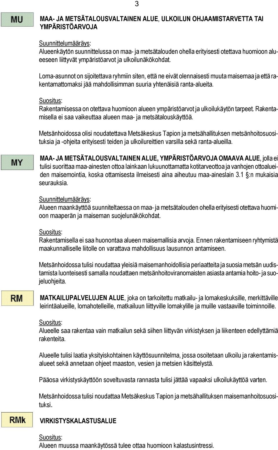 Rakentamisessa on otettava huomioon alueen ympäristöarvot ja ulkoilukäytön tarpeet. Rakentamisella ei saa vaikeuttaa alueen maa- ja metsätalouskäyttöä.