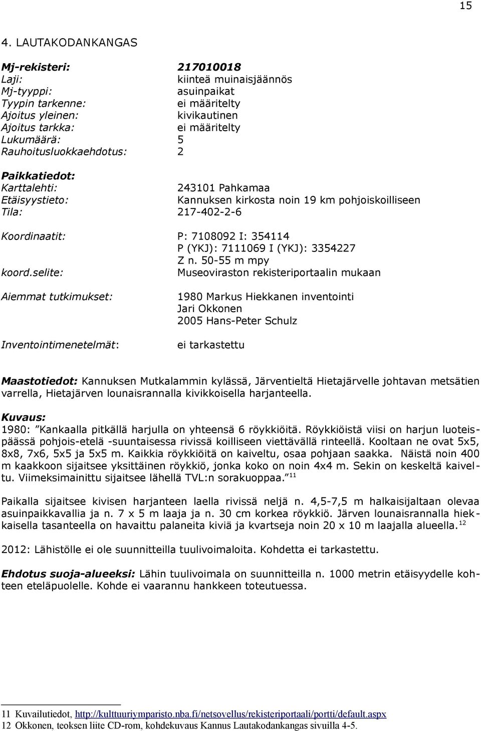 50-55 m mpy Museoviraston rekisteriportaalin mukaan Aiemmat tutkimukset: 1980 Markus Hiekkanen inventointi Jari Okkonen 2005 Hans-Peter Schulz nventointimenetelmät: ei tarkastettu Maastotiedot: