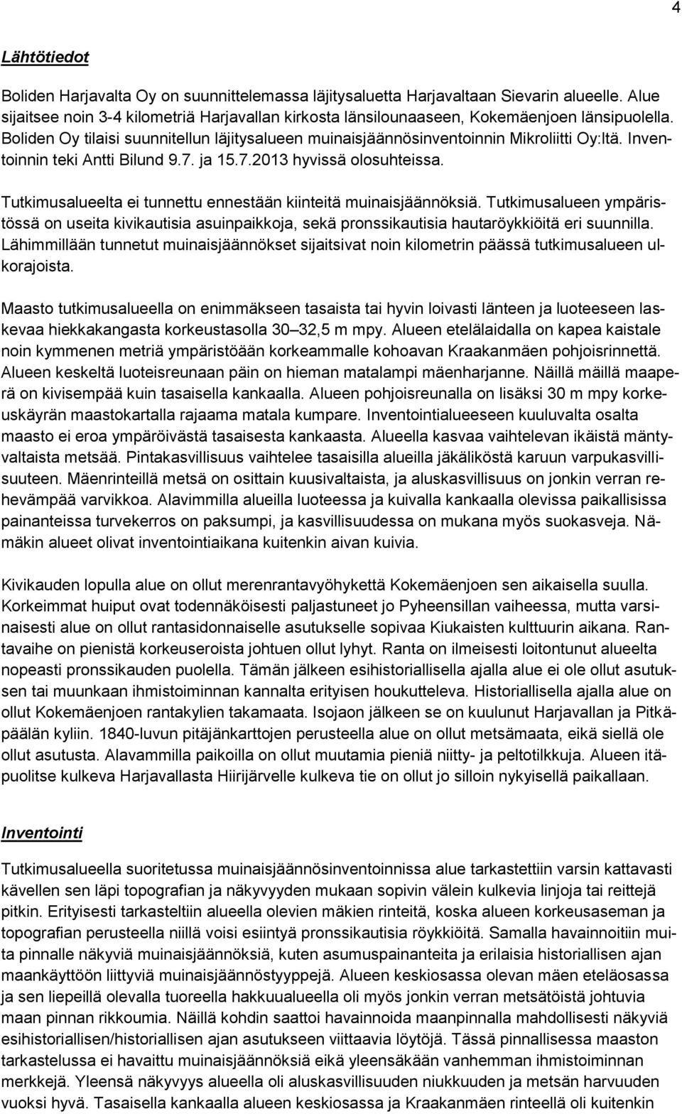 Inventoinnin teki Antti Bilund 9.7. ja 15.7.2013 hyvissä olosuhteissa. Tutkimusalueelta ei tunnettu ennestään kiinteitä muinaisjäännöksiä.