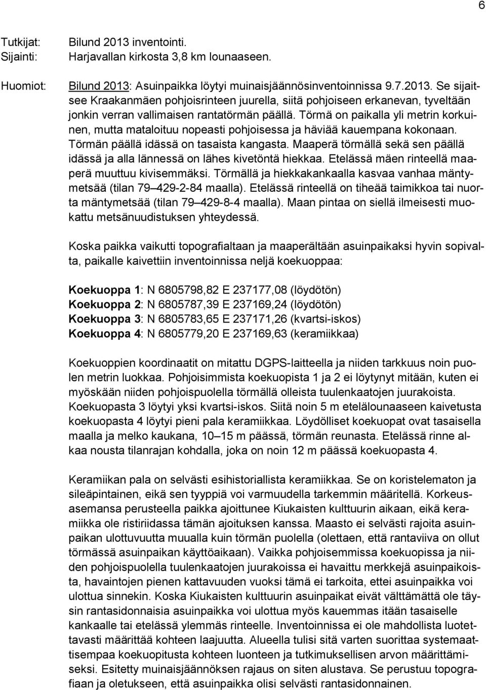 Maaperä törmällä sekä sen päällä idässä ja alla lännessä on lähes kivetöntä hiekkaa. Etelässä mäen rinteellä maaperä muuttuu kivisemmäksi.