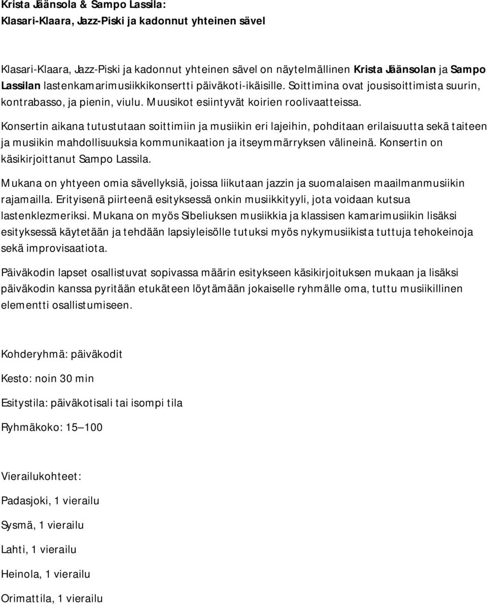 Konsertin aikana tutustutaan soittimiin ja musiikin eri lajeihin, pohditaan erilaisuutta sekä taiteen ja musiikin mahdollisuuksia kommunikaation ja itseymmärryksen välineinä.