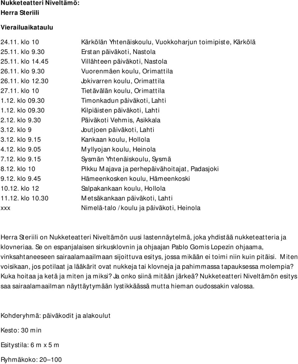 30 Timonkadun päiväkoti, Lahti 1.12. klo 09.30 Kilpiäisten päiväkoti, Lahti 2.12. klo 9.30 Päiväkoti Vehmis, Asikkala 3.12. klo 9 Joutjoen päiväkoti, Lahti 3.12. klo 9.15 Kankaan koulu, Hollola 4.12. klo 9.05 Myllyojan koulu, Heinola 7.