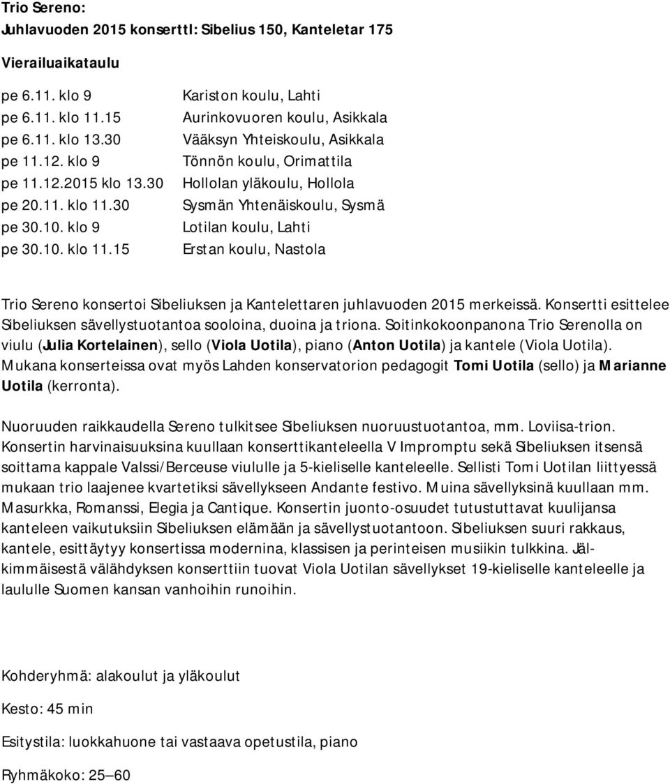 15 Kariston koulu, Lahti Aurinkovuoren koulu, Asikkala Vääksyn Yhteiskoulu, Asikkala Tönnön koulu, Orimattila Hollolan yläkoulu, Hollola Sysmän Yhtenäiskoulu, Sysmä Lotilan koulu, Lahti Erstan koulu,