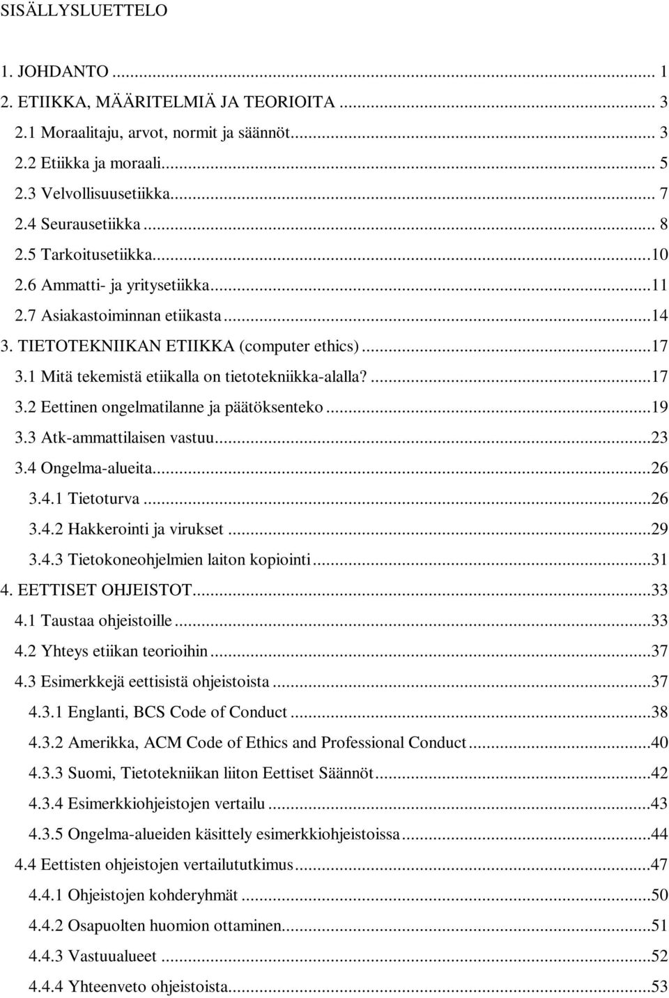 1 Mitä tekemistä etiikalla on tietotekniikka-alalla?...17 3.2 Eettinen ongelmatilanne ja päätöksenteko...19 3.3 Atk-ammattilaisen vastuu...23 3.4 Ongelma-alueita...26 3.4.1 Tietoturva...26 3.4.2 Hakkerointi ja virukset.