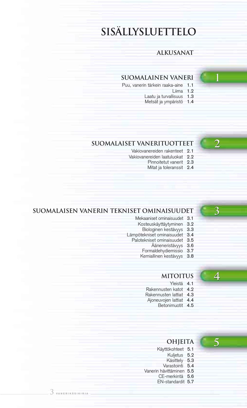 2 Biologinen kestävyys 3.3 Lämpötekniset ominaisuudet 3.4 Palotekniset ominaisuudet 3.5 Ääneneristävyys 3.6 Formaldehydiemissio 3.7 Kemiallinen kestävyys 3.8 MITOITUS Yleistä 4.1 Rakennusten katot 4.