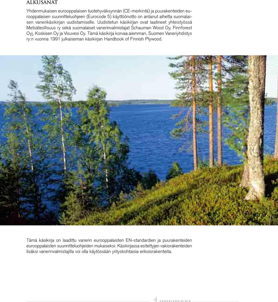 Uudistetun käsikirjan ovat laatineet yhteistyössä Metsäteollisuus ry sekä suomalaiset vanerinvalmistajat Schauman Wood Oy, Finnforest Oyj, Koskisen Oy ja Visuvesi Oy.