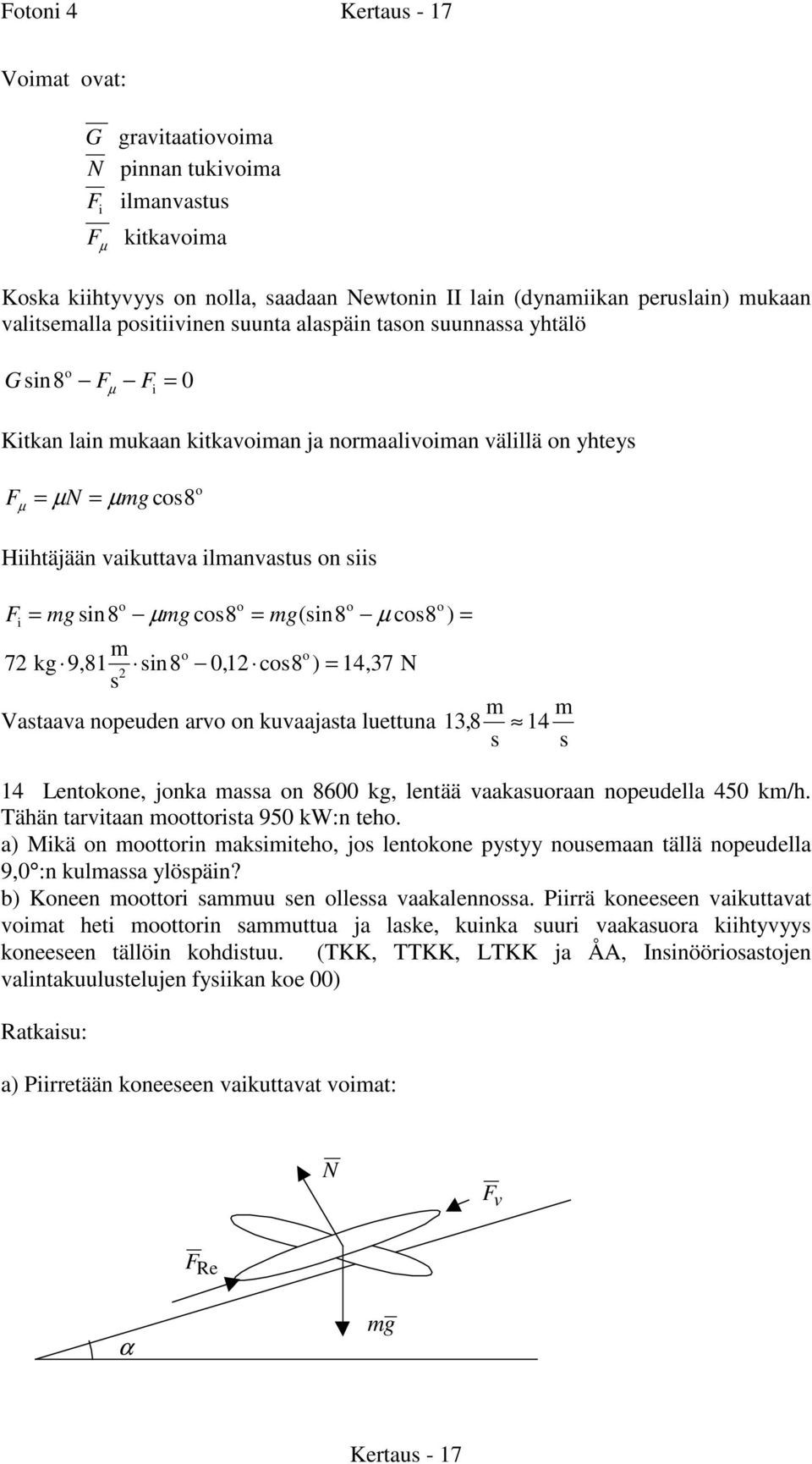 = g(in8 µ co 8 ) = i o o 7 kg 9,81 in 8 0, 1 co 8 ) = 14, 37 N Vataava nopeuden arvo on kuvaajata luettuna 13, 8 14 14 Lentokone, jonka aa on 8600 kg, lentää vaakauoraan nopeudella 450 k/h.