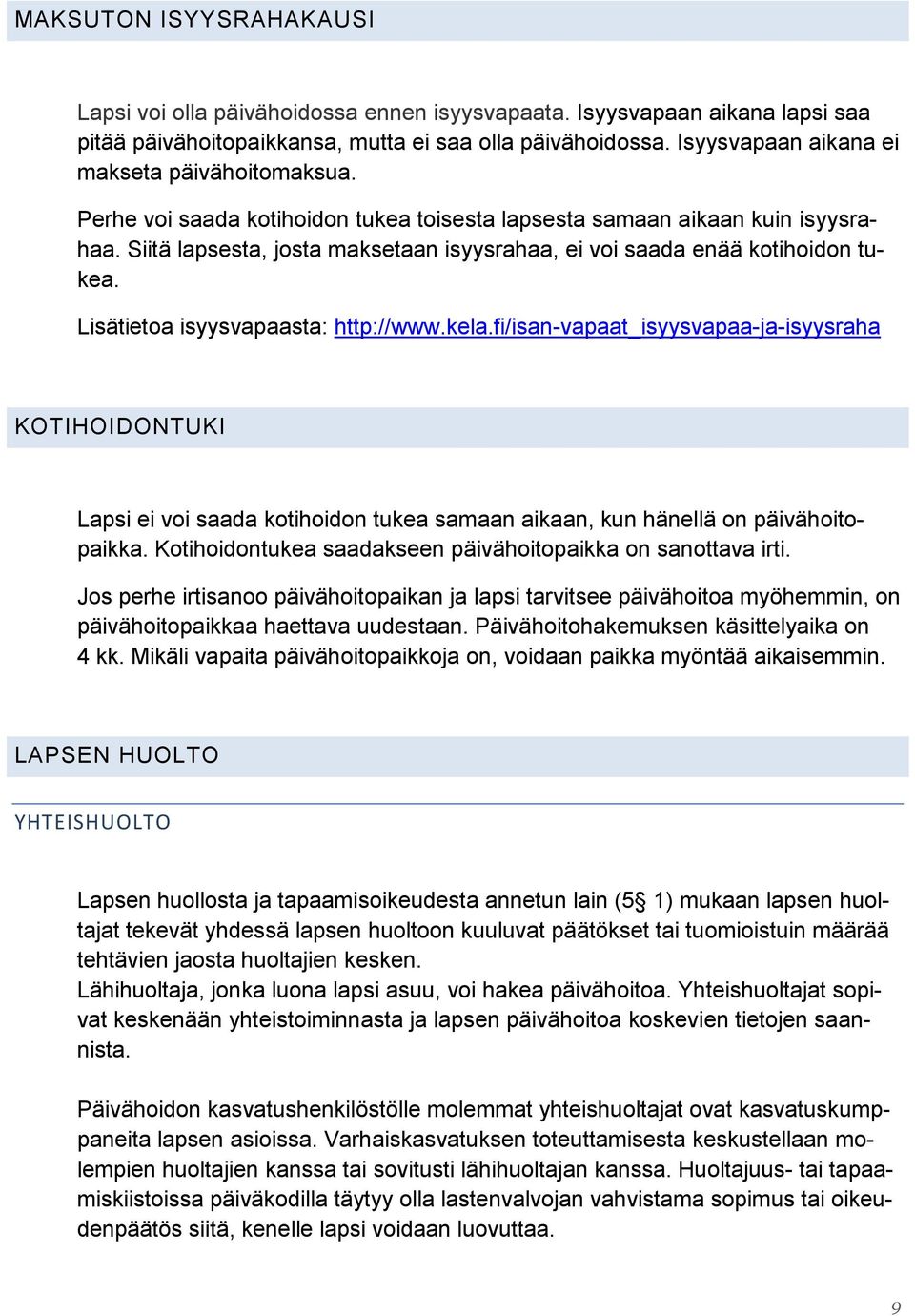 Siitä lapsesta, josta maksetaan isyysrahaa, ei voi saada enää kotihoidon tukea. Lisätietoa isyysvapaasta: http://www.kela.