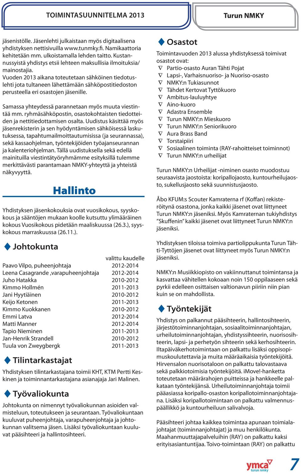 Vuoden 2013 aikana toteutetaan sähköinen tiedotuslehti jota tultaneen lähettämään sähköpostitiedoston perusteella eri osastojen jäsenille. Samassa yhteydessä parannetaan myös muuta viestintää mm.