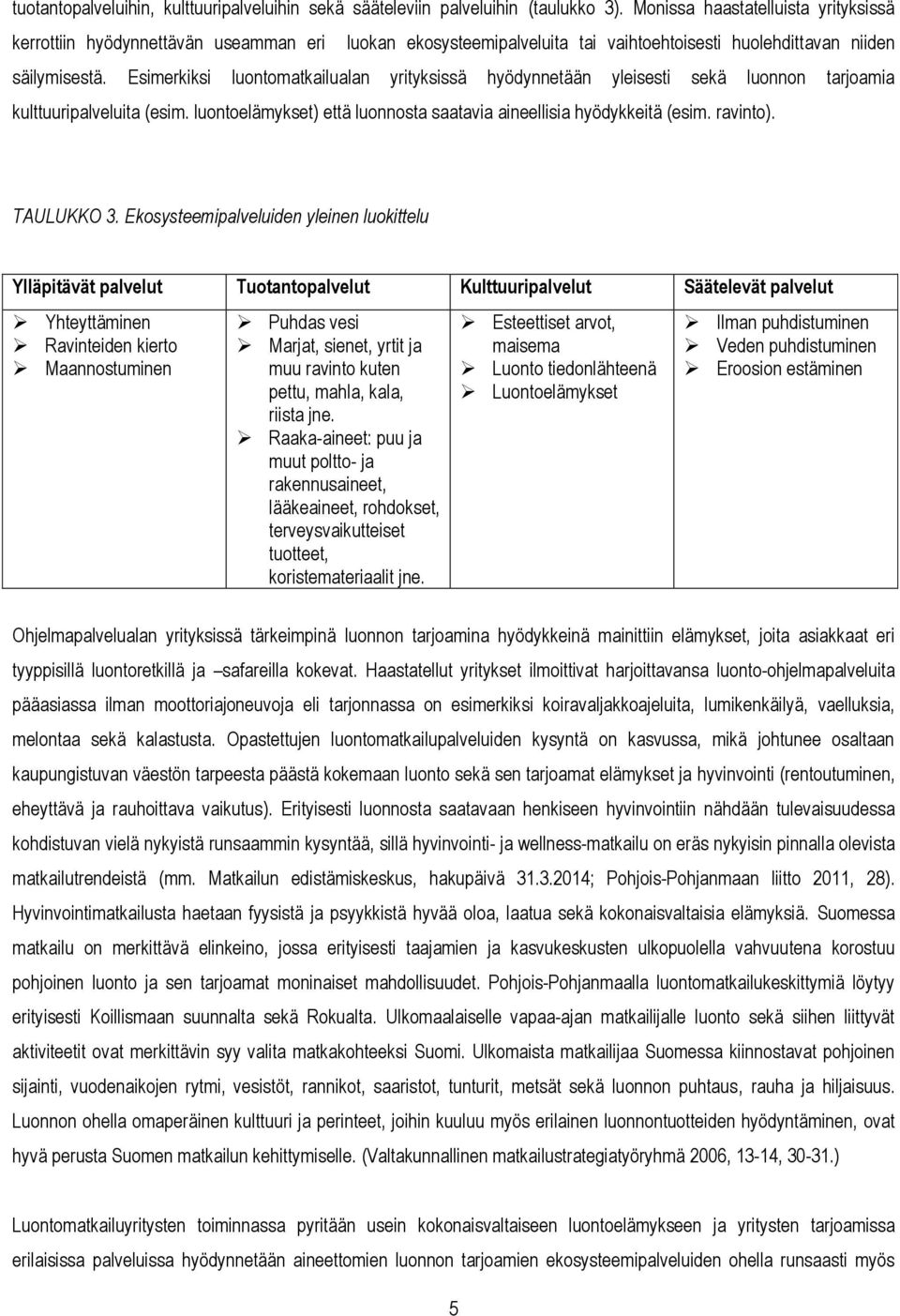 Esimerkiksi luontomatkailualan yrityksissä hyödynnetään yleisesti sekä luonnon tarjoamia kulttuuripalveluita (esim. luontoelämykset) että luonnosta saatavia aineellisia hyödykkeitä (esim. ravinto).