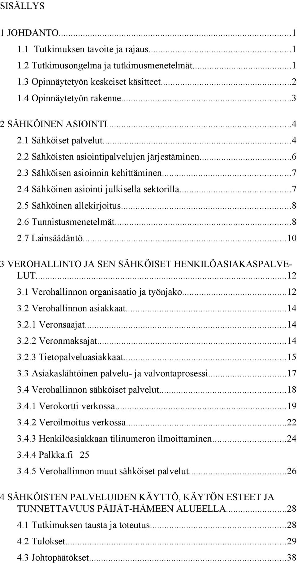 ..8 2.6 Tunnistusmenetelmät...8 2.7 Lainsäädäntö...10 3 VEROHALLINTO JA SEN SÄHKÖISET HENKILÖASIAKASPALVE- LUT...12 3.1 Verohallinnon organisaatio ja työnjako...12 3.2 Verohallinnon asiakkaat...14 3.