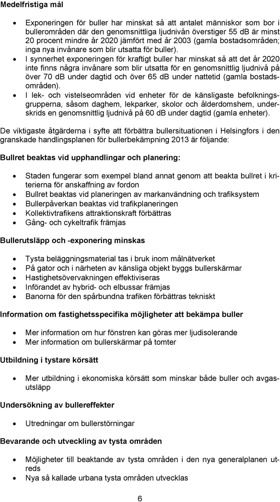 I synnerhet exponeringen för kraftigt buller har minskat så att det år 2020 inte finns några invånare som blir utsatta för en genomsnittlig ljudnivå på över 70 db under dagtid och över 65 db under