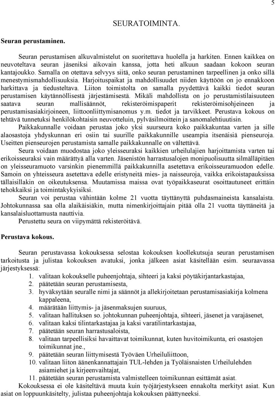 Samalla on otettava selvyys siitä, onko seuran perustaminen tarpeellinen ja onko sillä menestymismahdollisuuksia.