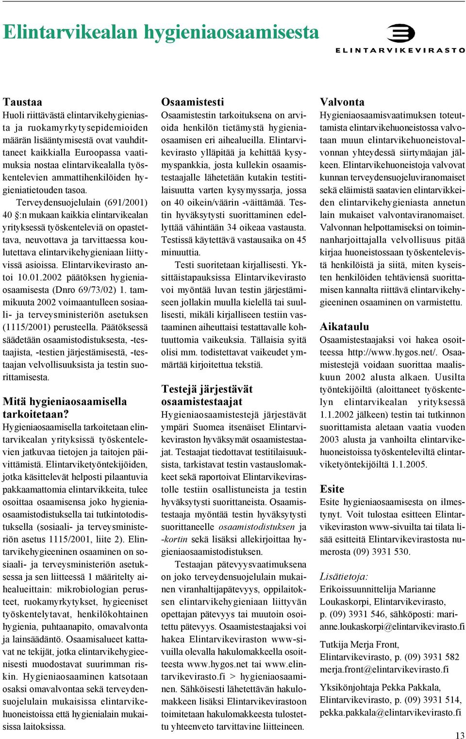 Terveydensuojelulain (691/2001) 40 :n mukaan kaikkia elintarvikealan yrityksessä työskenteleviä on opastettava, neuvottava ja tarvittaessa koulutettava elintarvikehygieniaan liittyvissä asioissa.