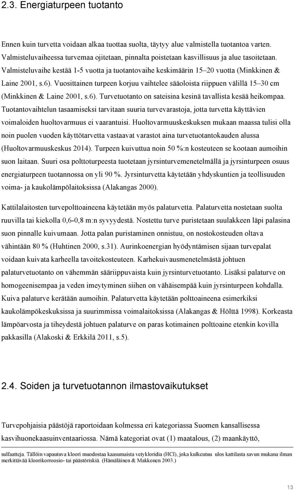 Vuosittainen turpeen korjuu vaihtelee sääoloista riippuen välillä 15 30 cm (Minkkinen & Laine 2001, s.6). Turvetuotanto on sateisina kesinä tavallista kesää heikompaa.