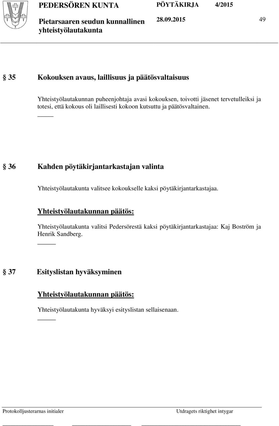 tervetulleiksi ja totesi, että kokous oli laillisesti kokoon kutsuttu ja päätösvaltainen.