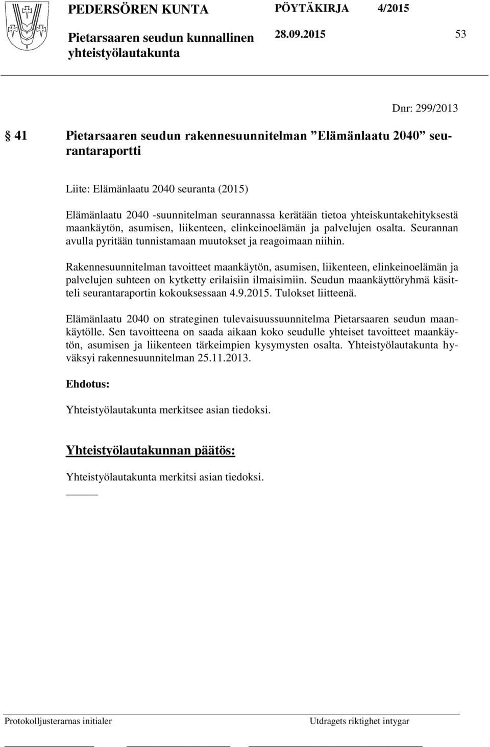 yhteiskuntakehityksestä maankäytön, asumisen, liikenteen, elinkeinoelämän ja palvelujen osalta. Seurannan avulla pyritään tunnistamaan muutokset ja reagoimaan niihin.